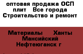 оптовая продажа ОСП плит - Все города Строительство и ремонт » Материалы   . Ханты-Мансийский,Нефтеюганск г.